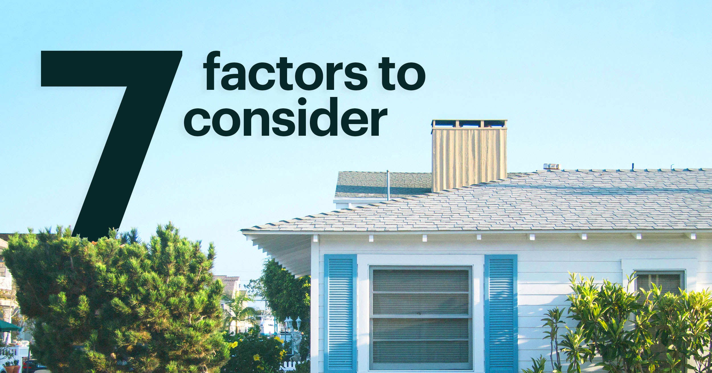  Blue Bungalow Style Home Against Blue Sky with Text That Reads: 7 Factors to Consider